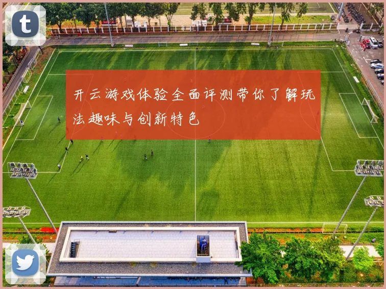 开云游戏体验全面评测带你了解玩法趣味与创新特色