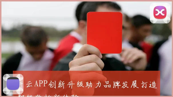 开云APP创新升级助力品牌发展打造智能购物新体验